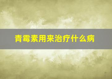 青霉素用来治疗什么病