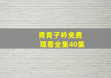 青青子衿免费观看全集40集