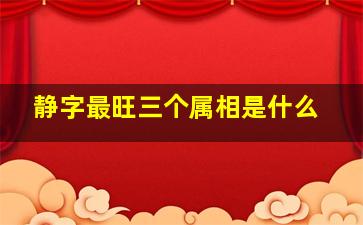 静字最旺三个属相是什么