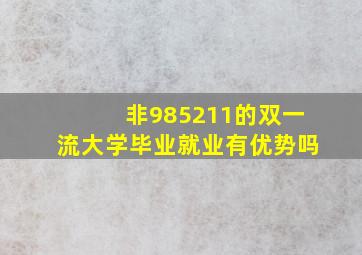 非985211的双一流大学毕业就业有优势吗