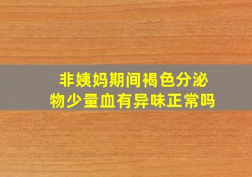 非姨妈期间褐色分泌物少量血有异味正常吗