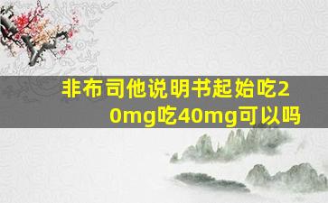 非布司他说明书起始吃20mg吃40mg可以吗