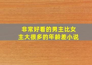 非常好看的男主比女主大很多的年龄差小说