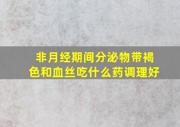 非月经期间分泌物带褐色和血丝吃什么药调理好