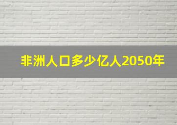 非洲人口多少亿人2050年