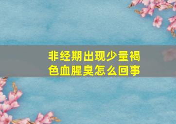 非经期出现少量褐色血腥臭怎么回事