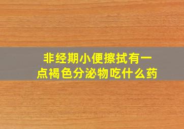 非经期小便擦拭有一点褐色分泌物吃什么药