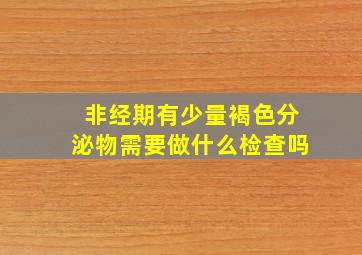 非经期有少量褐色分泌物需要做什么检查吗