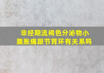 非经期流褐色分泌物小腹胀痛跟节育环有关系吗