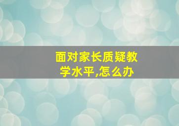 面对家长质疑教学水平,怎么办