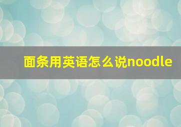 面条用英语怎么说noodle