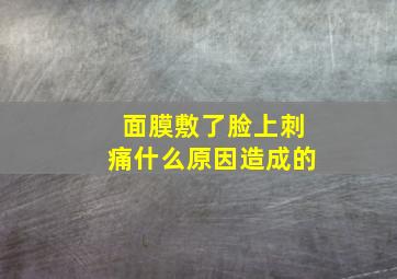 面膜敷了脸上刺痛什么原因造成的