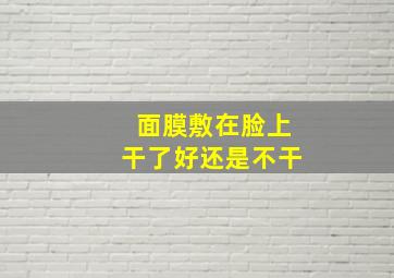 面膜敷在脸上干了好还是不干