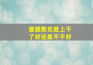 面膜敷在脸上干了好还是不干好