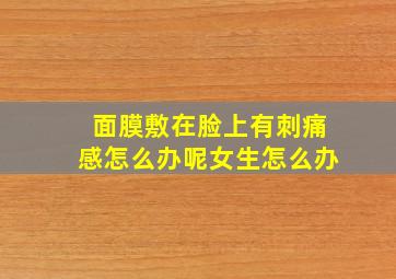 面膜敷在脸上有刺痛感怎么办呢女生怎么办