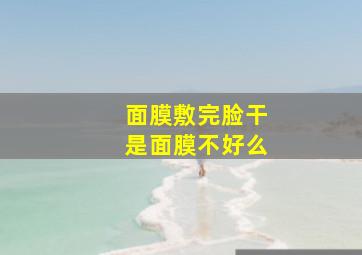 面膜敷完脸干是面膜不好么