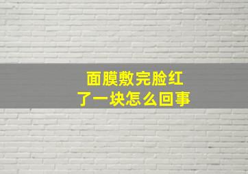 面膜敷完脸红了一块怎么回事