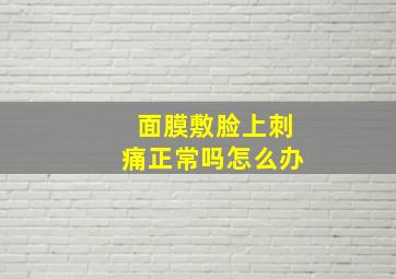 面膜敷脸上刺痛正常吗怎么办