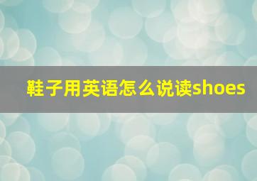 鞋子用英语怎么说读shoes