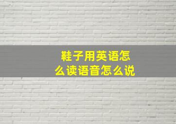 鞋子用英语怎么读语音怎么说