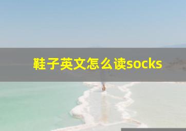 鞋子英文怎么读socks