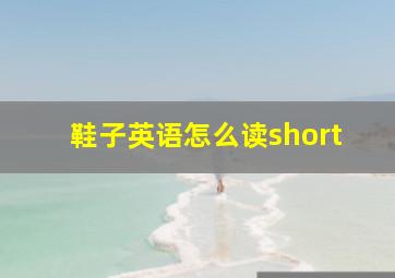 鞋子英语怎么读short