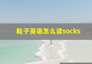 鞋子英语怎么读socks