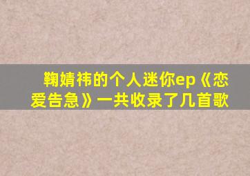 鞠婧祎的个人迷你ep《恋爱告急》一共收录了几首歌