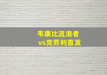 韦康比流浪者vs克劳利首发