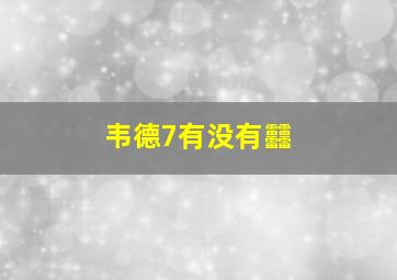 韦德7有没有䨻