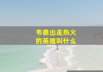 韦德出走热火的英雄叫什么