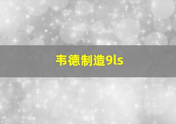 韦德制造9ls