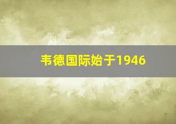 韦德国际始于1946