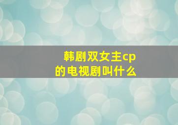 韩剧双女主cp的电视剧叫什么