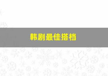 韩剧最佳搭档