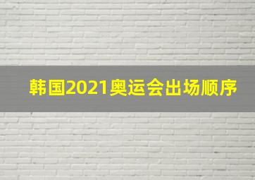 韩国2021奥运会出场顺序