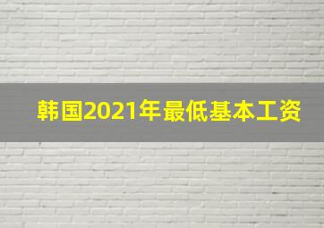 韩国2021年最低基本工资