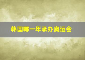 韩国哪一年承办奥运会