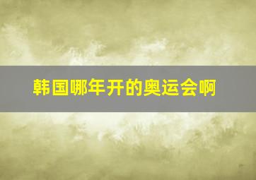 韩国哪年开的奥运会啊