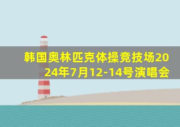 韩国奥林匹克体操竞技场2024年7月12-14号演唱会