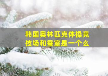 韩国奥林匹克体操竞技场和蚕室是一个么