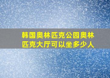 韩国奥林匹克公园奥林匹克大厅可以坐多少人