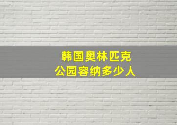 韩国奥林匹克公园容纳多少人