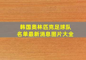 韩国奥林匹克足球队名单最新消息图片大全