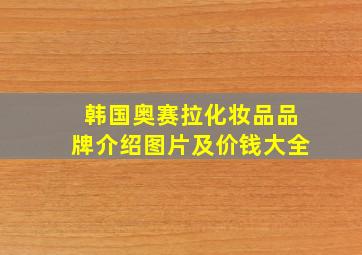 韩国奥赛拉化妆品品牌介绍图片及价钱大全