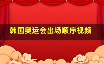 韩国奥运会出场顺序视频