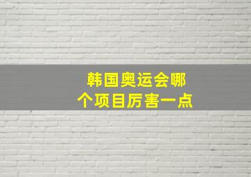 韩国奥运会哪个项目厉害一点