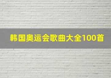 韩国奥运会歌曲大全100首