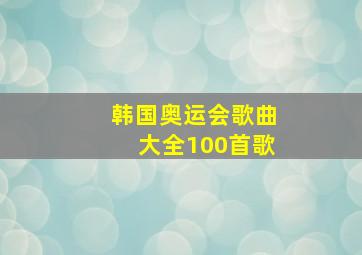 韩国奥运会歌曲大全100首歌