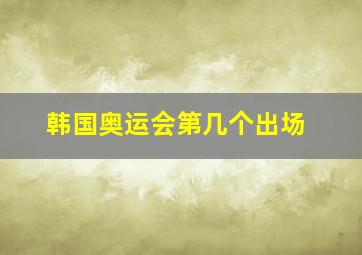 韩国奥运会第几个出场